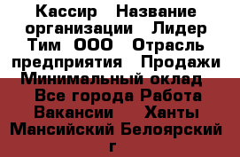 Кассир › Название организации ­ Лидер Тим, ООО › Отрасль предприятия ­ Продажи › Минимальный оклад ­ 1 - Все города Работа » Вакансии   . Ханты-Мансийский,Белоярский г.